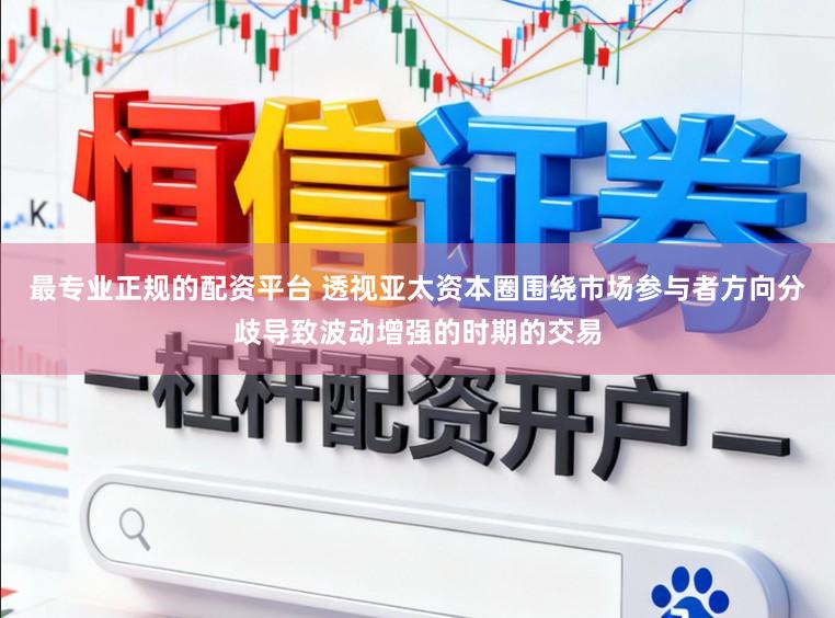 最专业正规的配资平台 透视亚太资本圈围绕市场参与者方向分歧导致波动增强的时期的交易