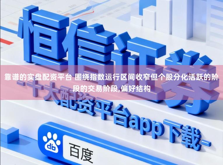 靠谱的实盘配资平台 围绕指数运行区间收窄但个股分化活跃的阶段的交易阶段,偏好结构