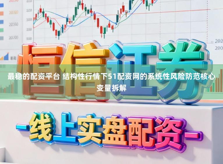 最稳的配资平台 结构性行情下51配资网的系统性风险防范核心变量拆解