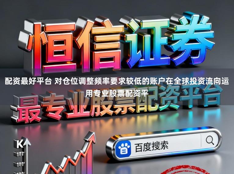 配资最好平台 对仓位调整频率要求较低的账户在全球投资流向运用专业股票配资平