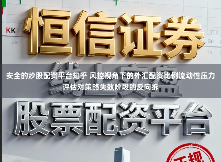安全的炒股配资平台知乎 风控视角下的外汇配资比例流动性压力评估对策略失效阶段的反向拆