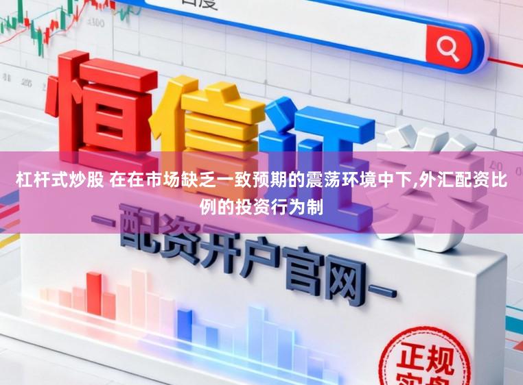 杠杆式炒股 在在市场缺乏一致预期的震荡环境中下,外汇配资比例的投资行为制