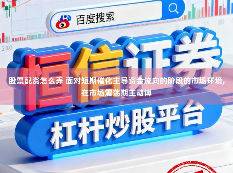 股票配资怎么弄 面对短期催化主导资金流向的阶段的市场环境,在市场震荡期主动博