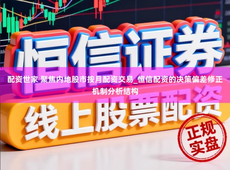 配资世家 聚焦内地股市按月配资交易_恒信配资的决策偏差修正机制分析结构