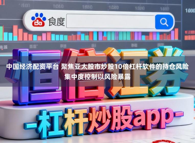 中国经济配资平台 聚焦亚太股市炒股10倍杠杆软件的持仓风险集中度控制以风险暴露