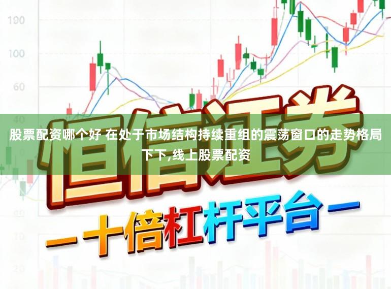 股票配资哪个好 在处于市场结构持续重组的震荡窗口的走势格局下下，线上股票配资