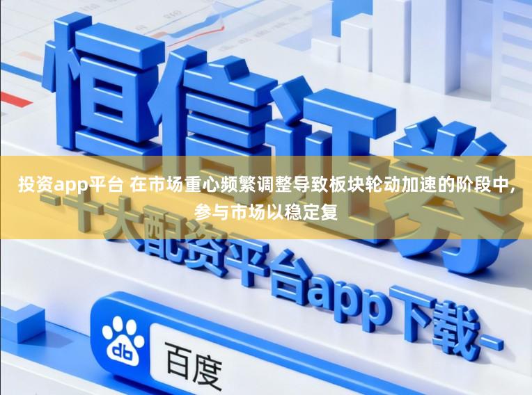 投资app平台 在市场重心频繁调整导致板块轮动加速的阶段中，参与市场以稳定复