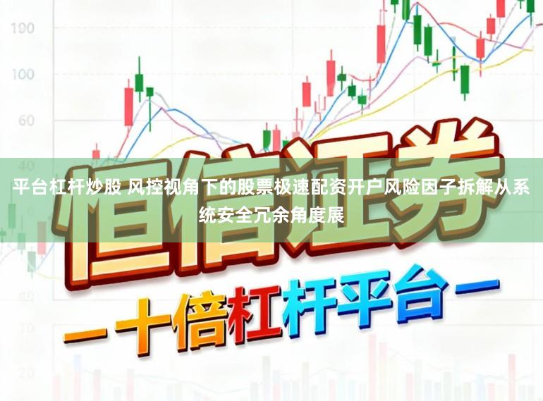 平台杠杆炒股 风控视角下的股票极速配资开户风险因子拆解从系统安全冗余角度展