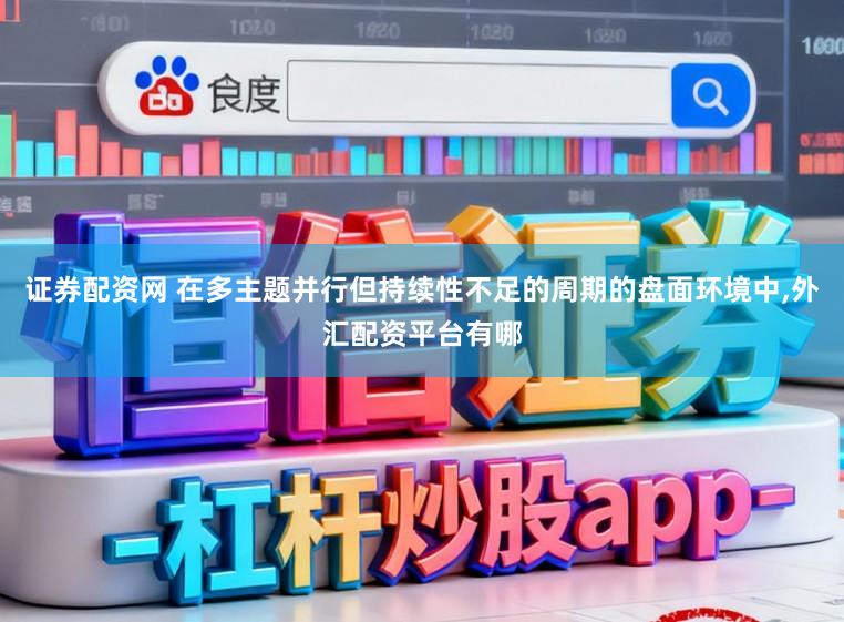 证券配资网 在多主题并行但持续性不足的周期的盘面环境中,外汇配资平台有哪