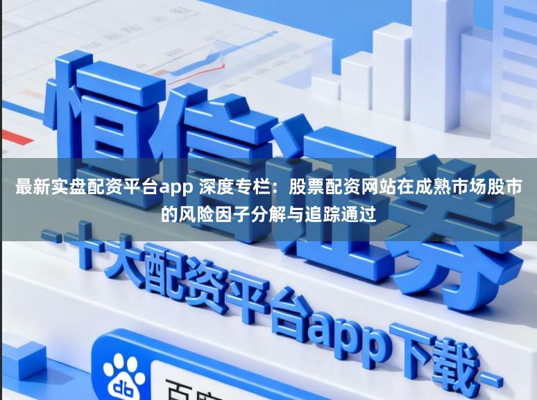 最新实盘配资平台app 深度专栏:股票配资网站在成熟市场股市的风险因子分解与追踪通过