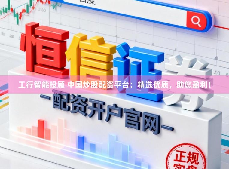 工行智能投顾 中国炒股配资平台:精选优质,助您盈利!