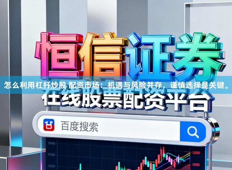 怎么利用杠杆炒股 配资市场：机遇与风险并存，谨慎选择是关键。