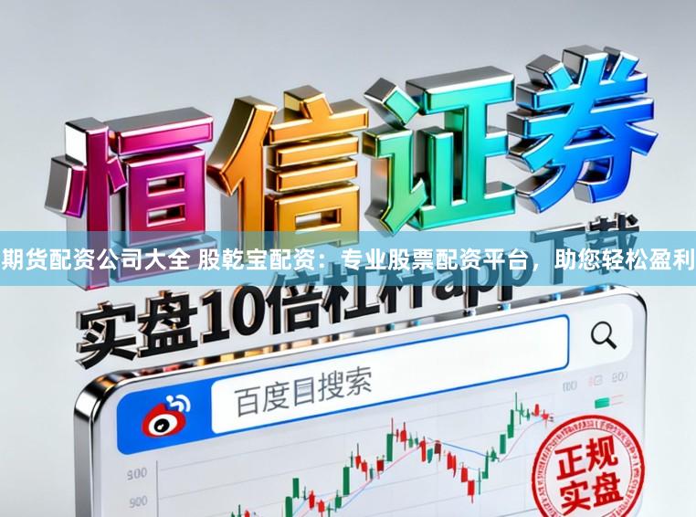 期货配资公司大全 股乾宝配资：专业股票配资平台，助您轻松盈利