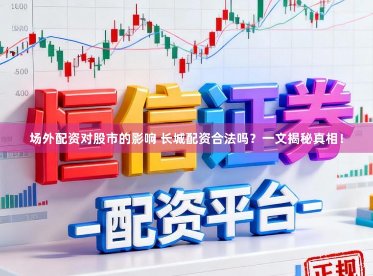 场外配资对股市的影响 长城配资合法吗？一文揭秘真相！