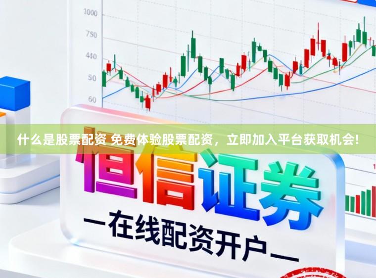 什么是股票配资 免费体验股票配资，立即加入平台获取机会!