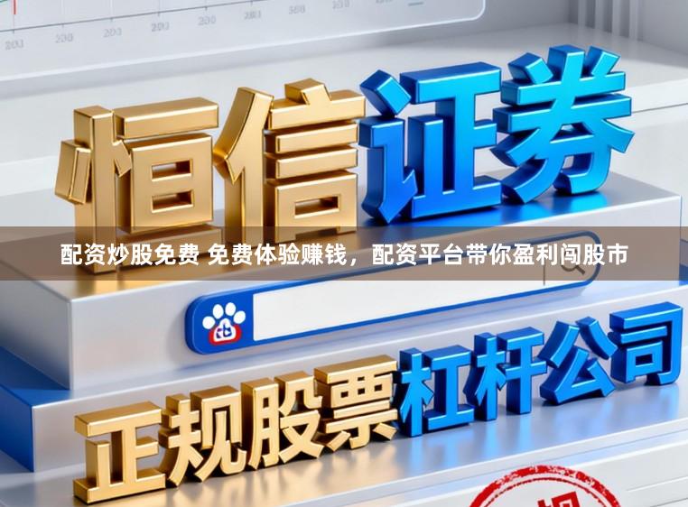 配资炒股免费 免费体验赚钱，配资平台带你盈利闯股市