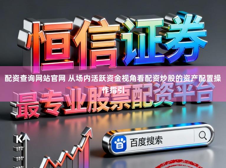 配资查询网站官网 从场内活跃资金视角看配资炒股的资产配置操作指引