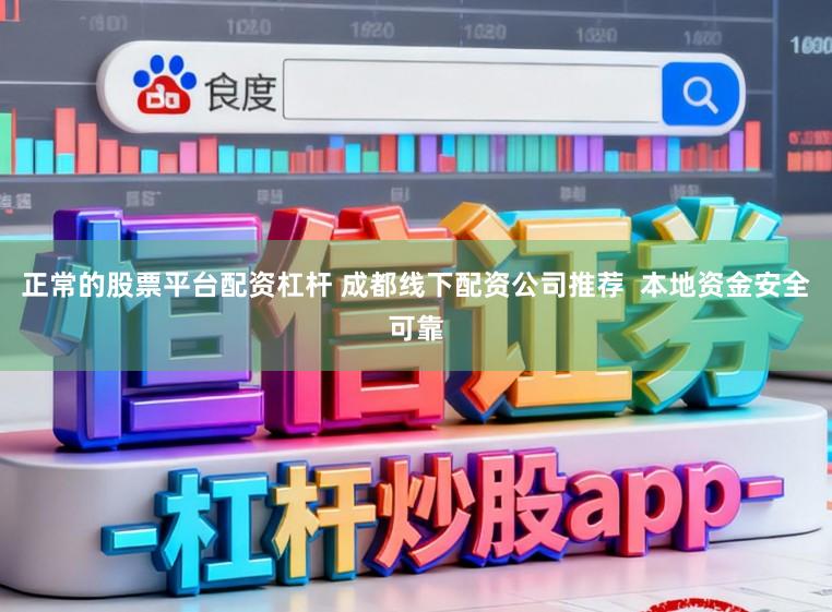 正常的股票平台配资杠杆 成都线下配资公司推荐 本地资金安全可靠
