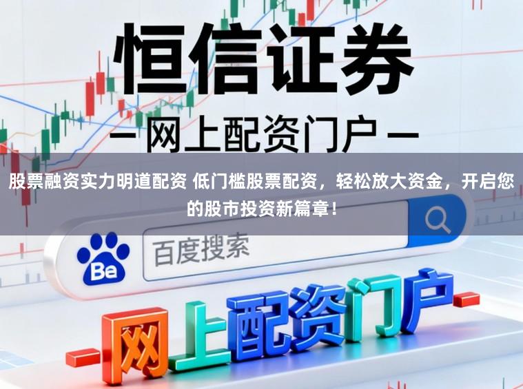股票融资实力明道配资 低门槛股票配资,轻松放大资金,开启您的股市投资新篇章!