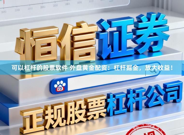 可以杠杆的股票软件 外盘黄金配资:杠杆掘金,放大收益!