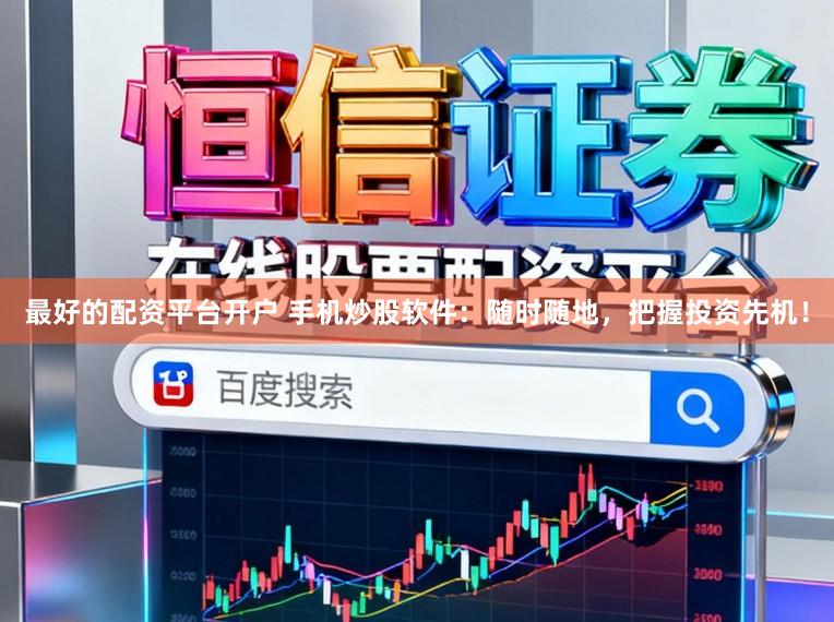 最好的配资平台开户 手机炒股软件:随时随地,把握投资先机!