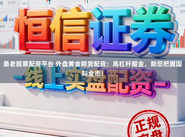 最老股票配资平台 外盘黄金期货配资:高杠杆掘金,助您把握国际金市!