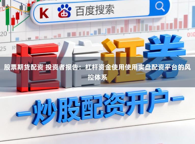股票期货配资 投资者报告:杠杆资金使用使用实盘配资平台的风控体系