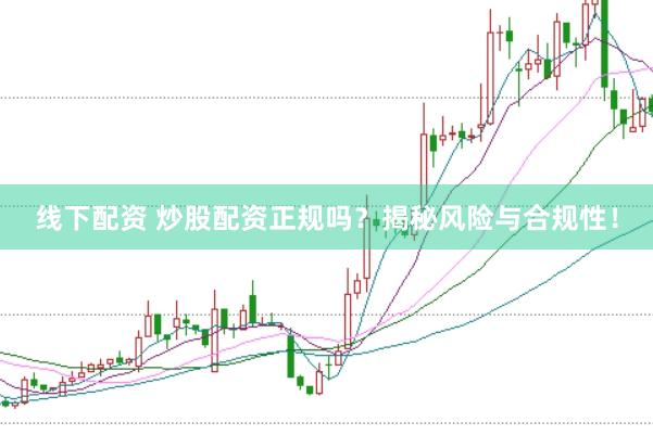 线下配资 炒股配资正规吗?揭秘风险与合规性!
