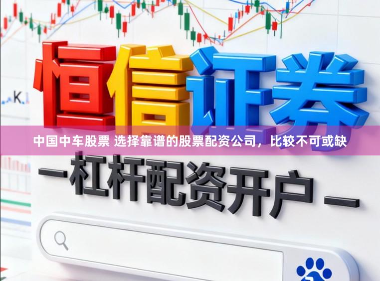 中国中车股票 选择靠谱的股票配资公司,比较不可或缺