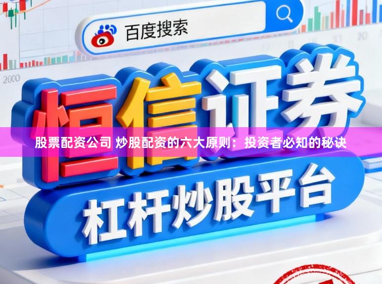 股票配资公司 炒股配资的六大原则：投资者必知的秘诀
