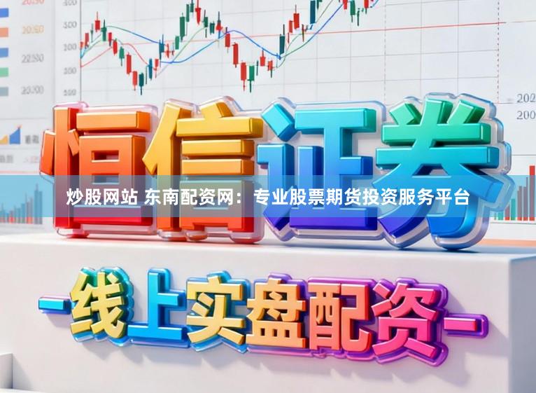 炒股网站 东南配资网：专业股票期货投资服务平台