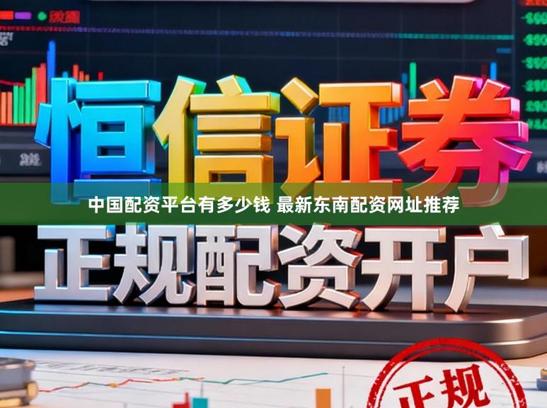 中国配资平台有多少钱 最新东南配资网址推荐