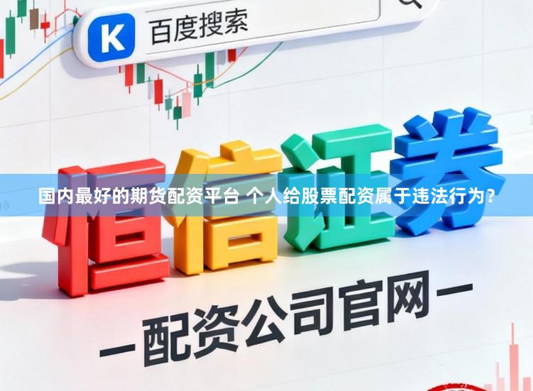 国内最好的期货配资平台 个人给股票配资属于违法行为？