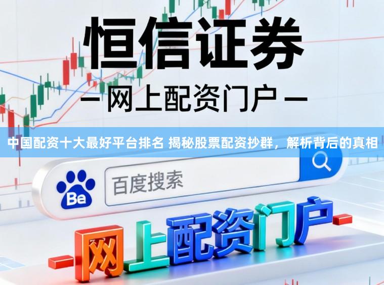 中国配资十大最好平台排名 揭秘股票配资抄群，解析背后的真相