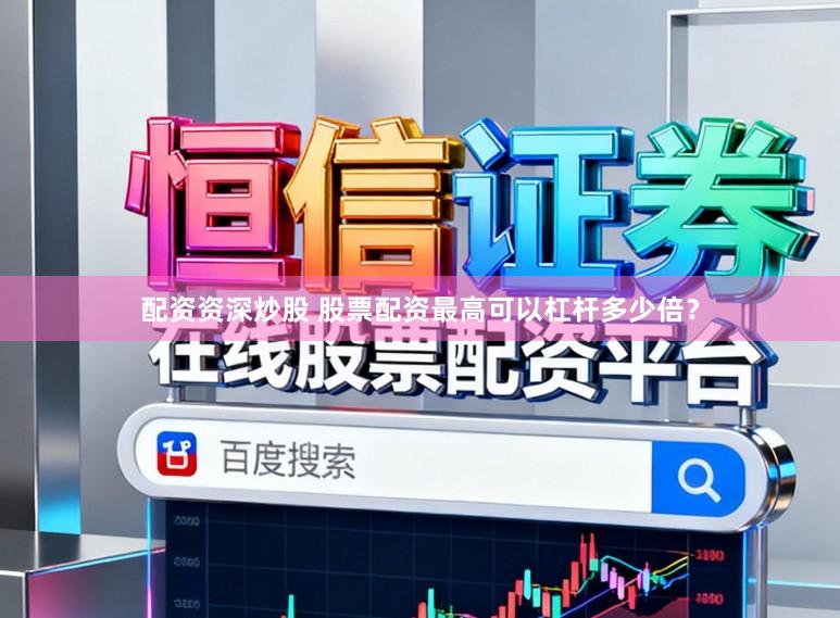 配资资深炒股 股票配资最高可以杠杆多少倍？