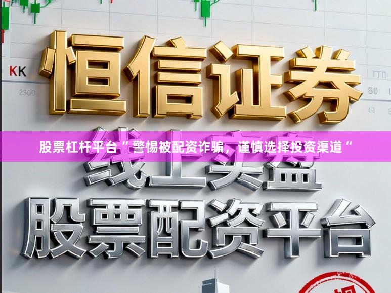 股票杠杆平台 ”警惕被配资诈骗，谨慎选择投资渠道“