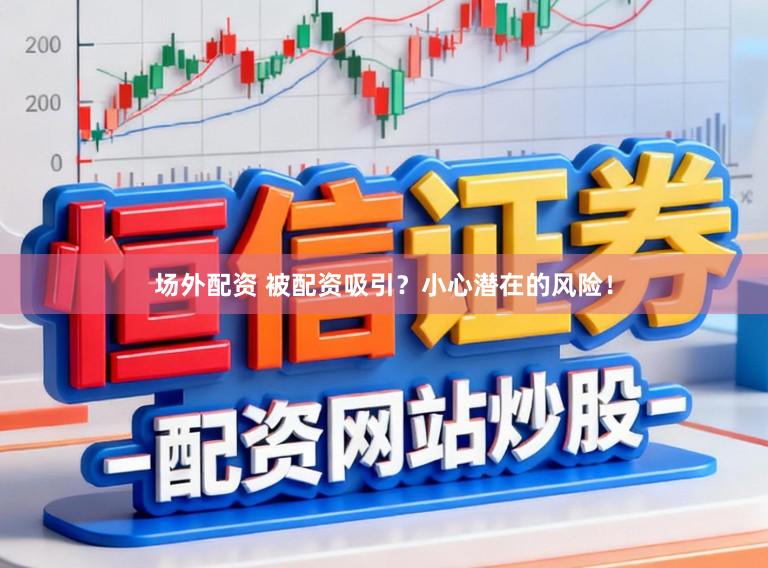 场外配资 被配资吸引？小心潜在的风险！