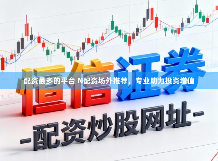 配资最多的平台 N配资场外推荐，专业助力投资增值