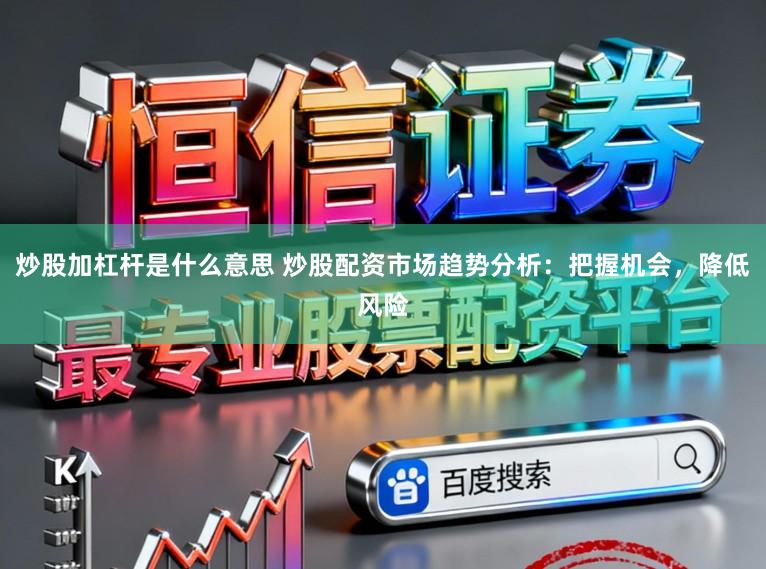 炒股加杠杆是什么意思 炒股配资市场趋势分析：把握机会，降低风险