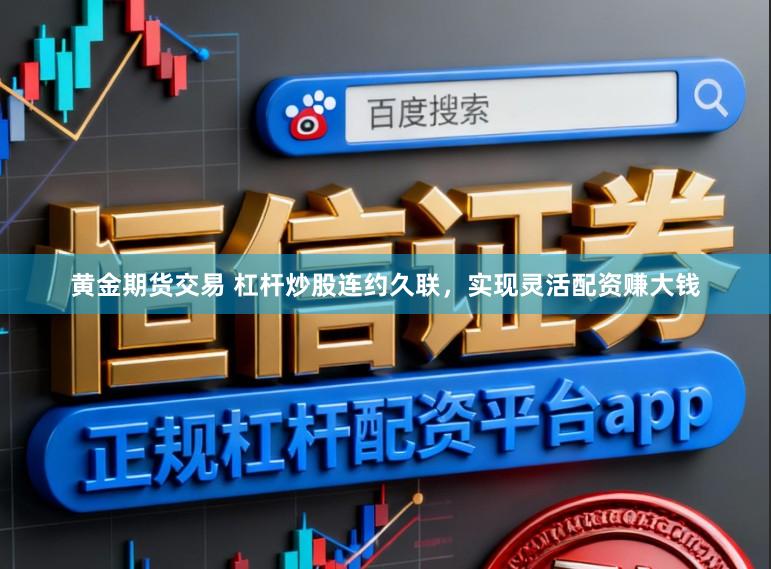 黄金期货交易 杠杆炒股连约久联，实现灵活配资赚大钱