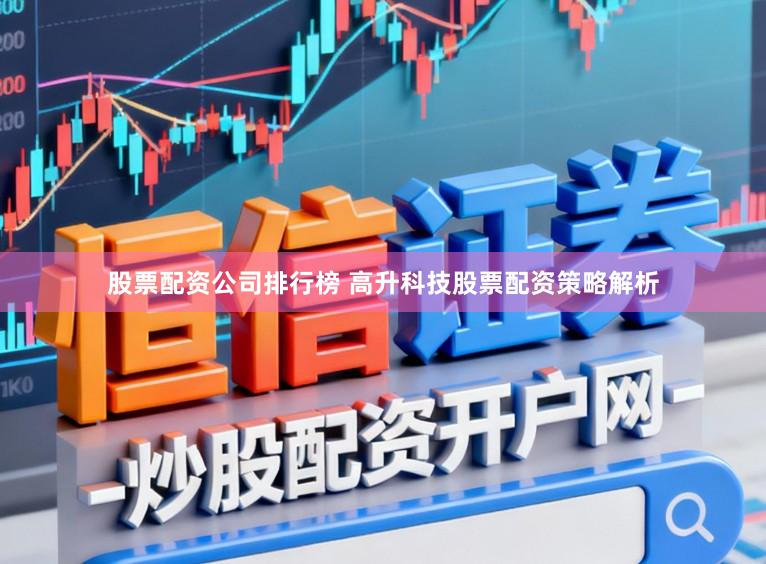 股票配资公司排行榜 高升科技股票配资策略解析