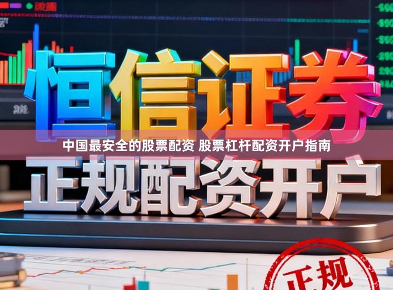 中国最安全的股票配资 股票杠杆配资开户指南