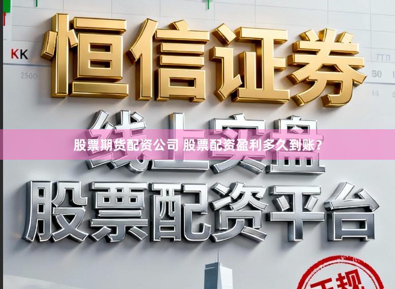 股票期货配资公司 股票配资盈利多久到账？