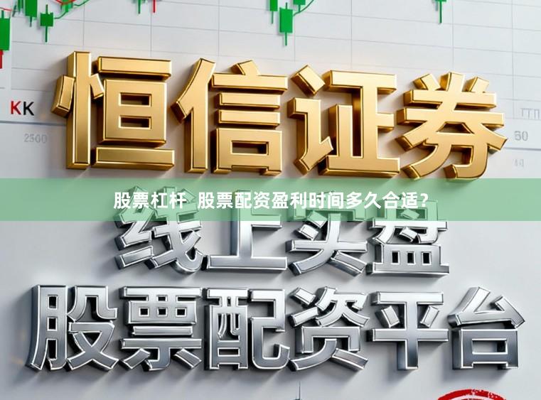 股票杠杆  股票配资盈利时间多久合适？