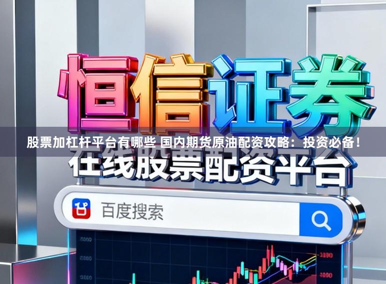 股票加杠杆平台有哪些 国内期货原油配资攻略：投资必备！