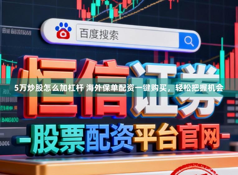 5万炒股怎么加杠杆 海外保单配资一键购买，轻松把握机会