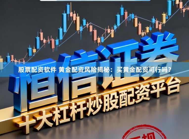 股票配资软件 黄金配资风险揭秘：买黄金配资可行吗？