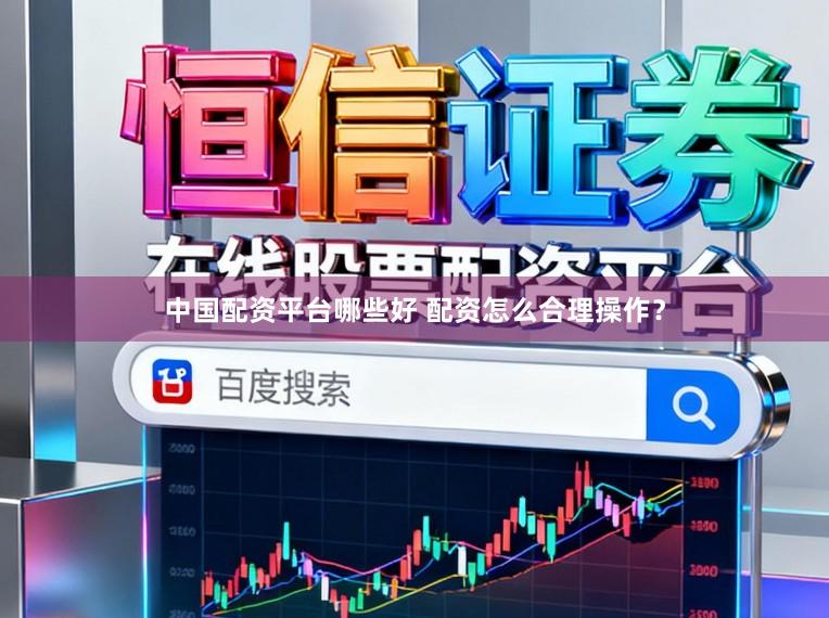 中国配资平台哪些好 配资怎么合理操作？