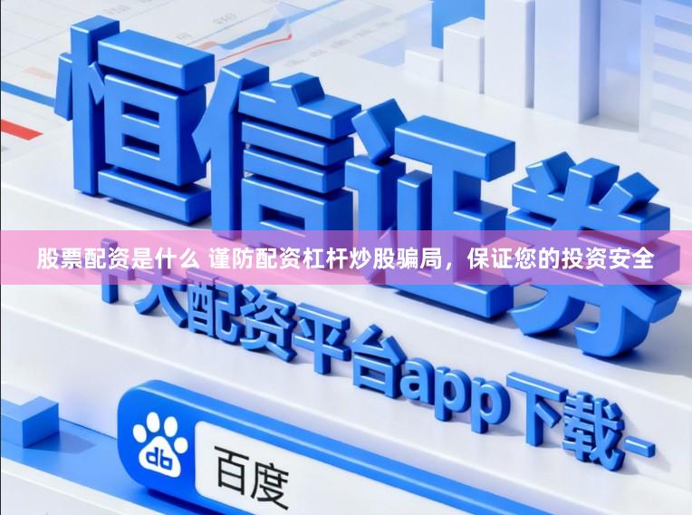 股票配资是什么 谨防配资杠杆炒股骗局，保证您的投资安全
