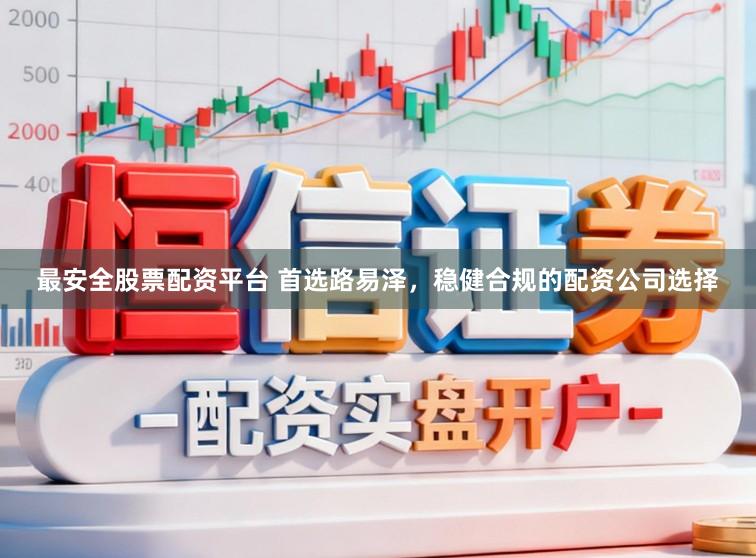 最安全股票配资平台 首选路易泽，稳健合规的配资公司选择